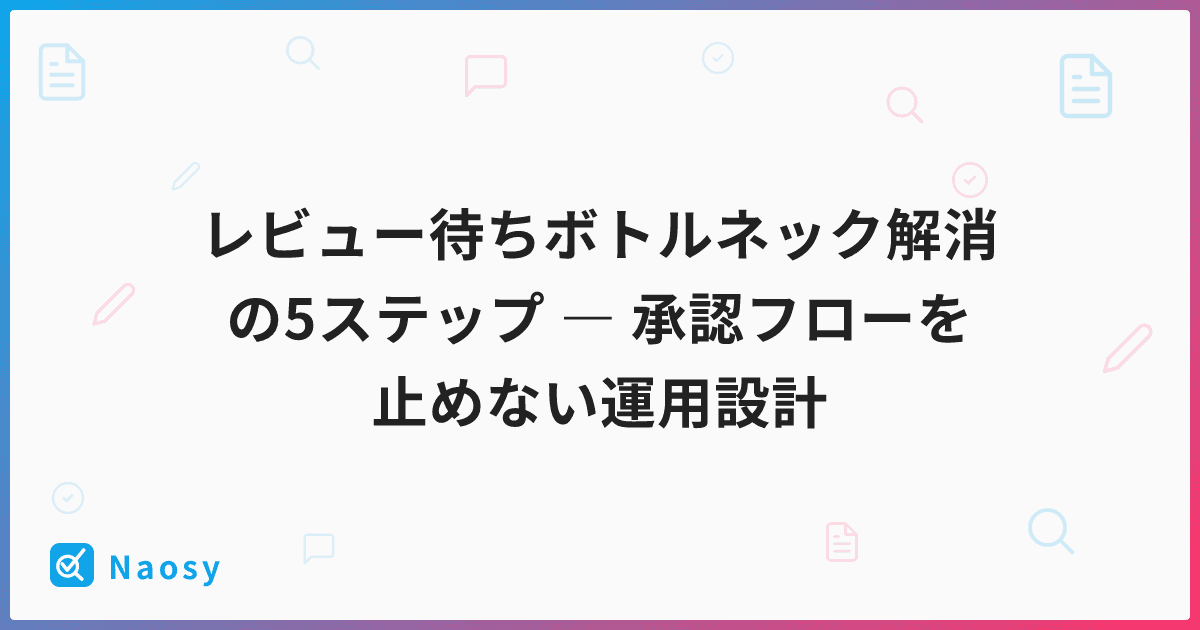 レビュー待ちボトルネック解消の5ステップ ― 承認フローを止めない運用設計