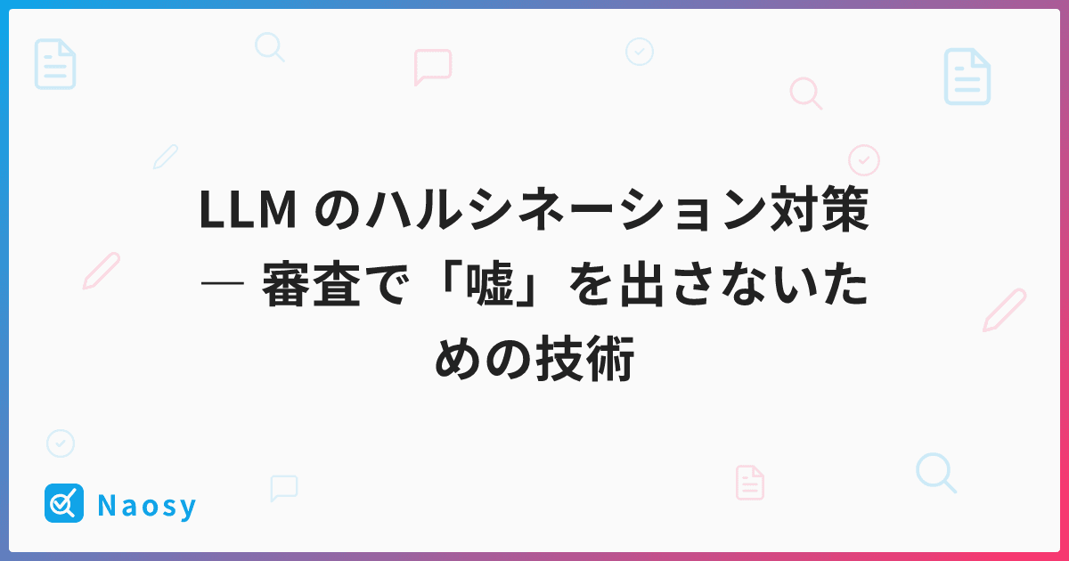 LLM のハルシネーション対策 ― 審査で「嘘」を出さないための技術