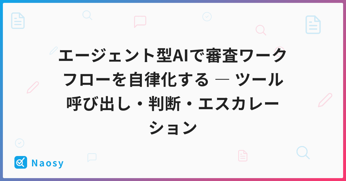 エージェント型AIで審査ワークフローを自律化する ― ツール呼び出し・判断・エスカレーション