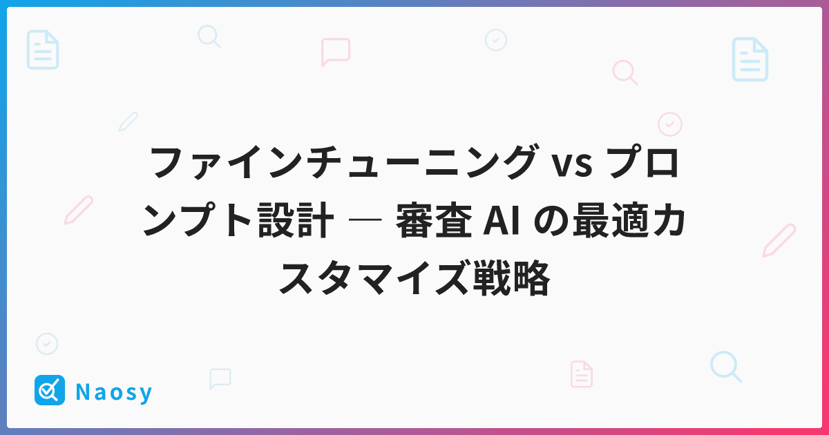 ファインチューニング vs プロンプト設計 ― 審査 AI の最適カスタマイズ戦略