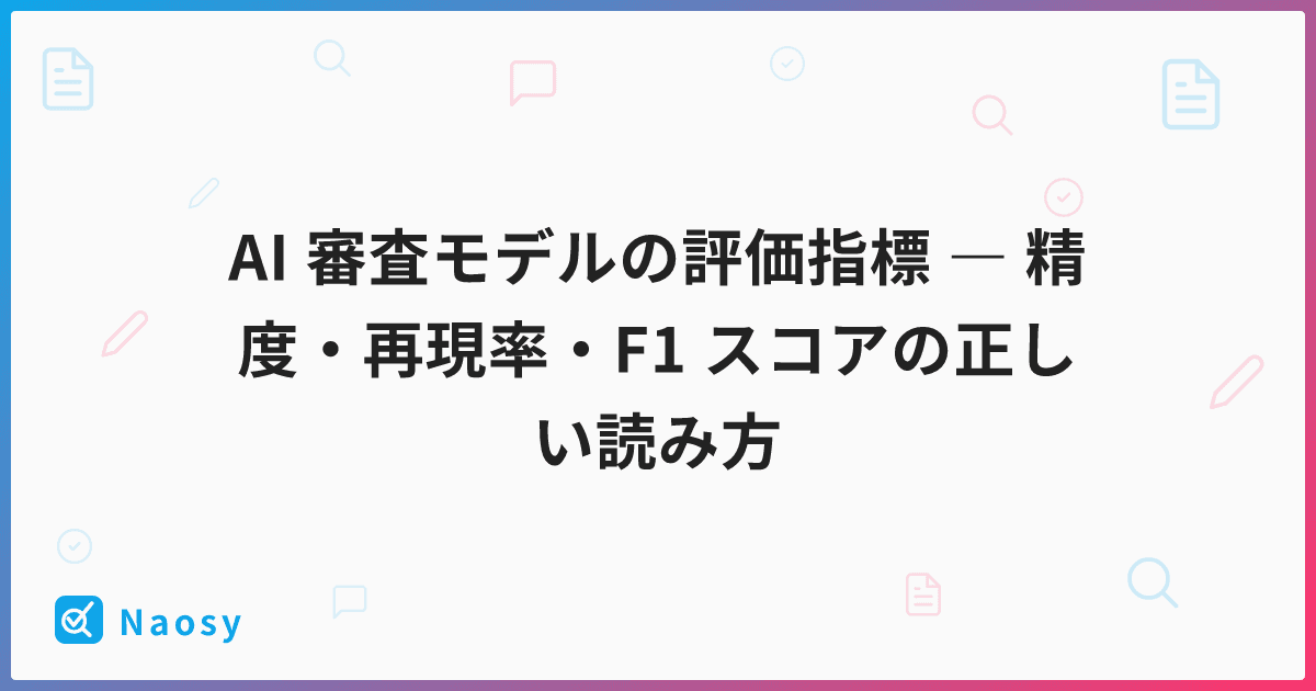 AI 審査モデルの評価指標 ― 精度・再現率・F1 スコアの正しい読み方
