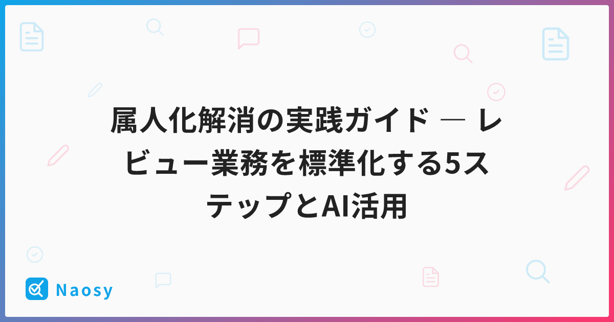 属人化解消の実践ガイド ― レビュー業務を標準化する5ステップとAI活用