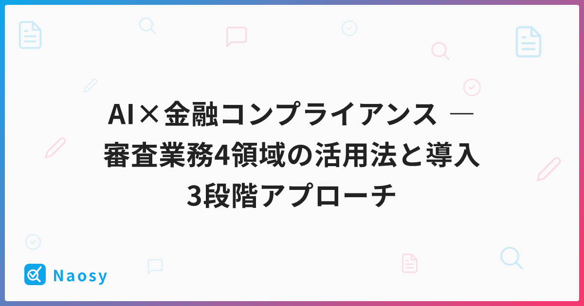 AI×金融コンプライアンス ― 審査業務4領域の活用法と導入3段階アプローチ