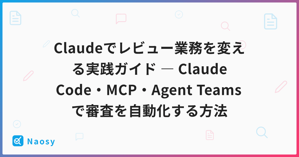 Claudeでレビュー業務を変える実践ガイド ― Claude Code・MCP・Agent Teamsで審査を自動化する方法