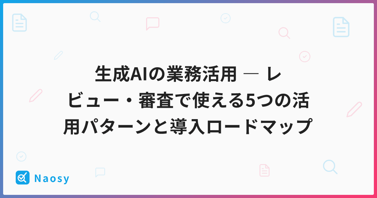 生成AIの業務活用 ― レビュー・審査で使える5つの活用パターンと導入ロードマップ
