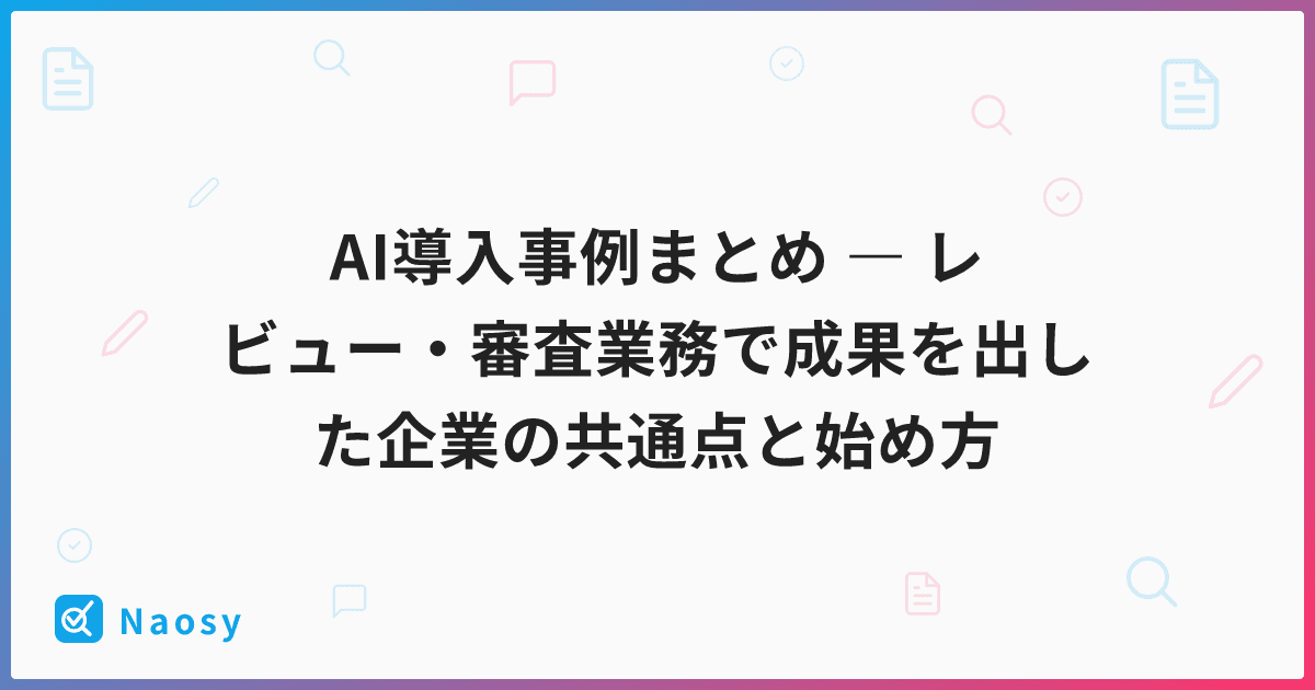 AI導入事例まとめ ― レビュー・審査業務で成果を出した企業の共通点と始め方
