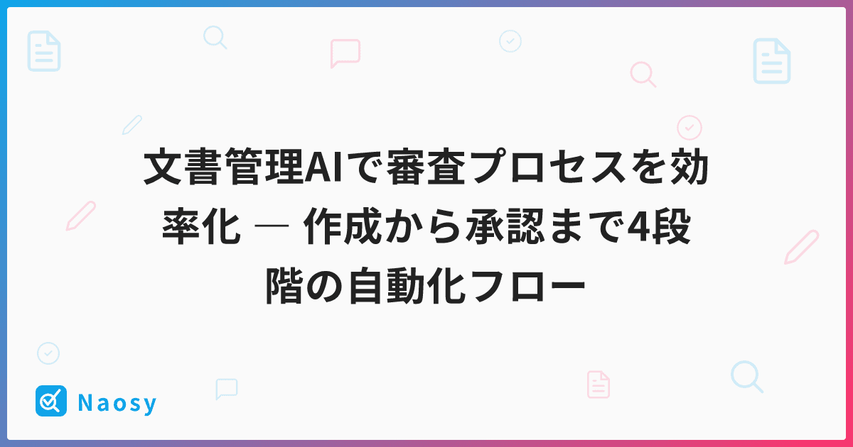 文書管理AIで審査プロセスを効率化 ― 作成から承認まで4段階の自動化フロー