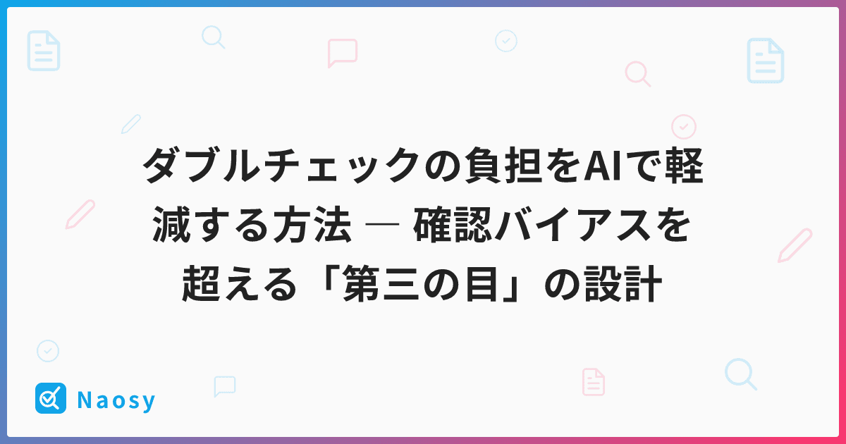 ダブルチェックの負担をAIで軽減する方法 ― 確認バイアスを超える「第三の目」の設計