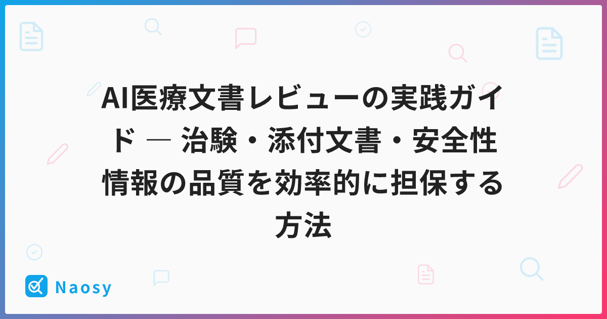 AI医療文書レビューの実践ガイド ― 治験・添付文書・安全性情報の品質を効率的に担保する方法