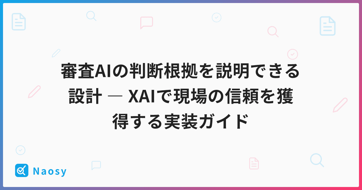 審査AIの判断根拠を説明できる設計 ― XAIで現場の信頼を獲得する実装ガイド