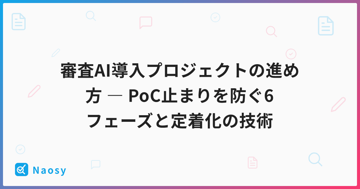 審査AI導入プロジェクトの進め方 ― PoC止まりを防ぐ6フェーズと定着化の技術