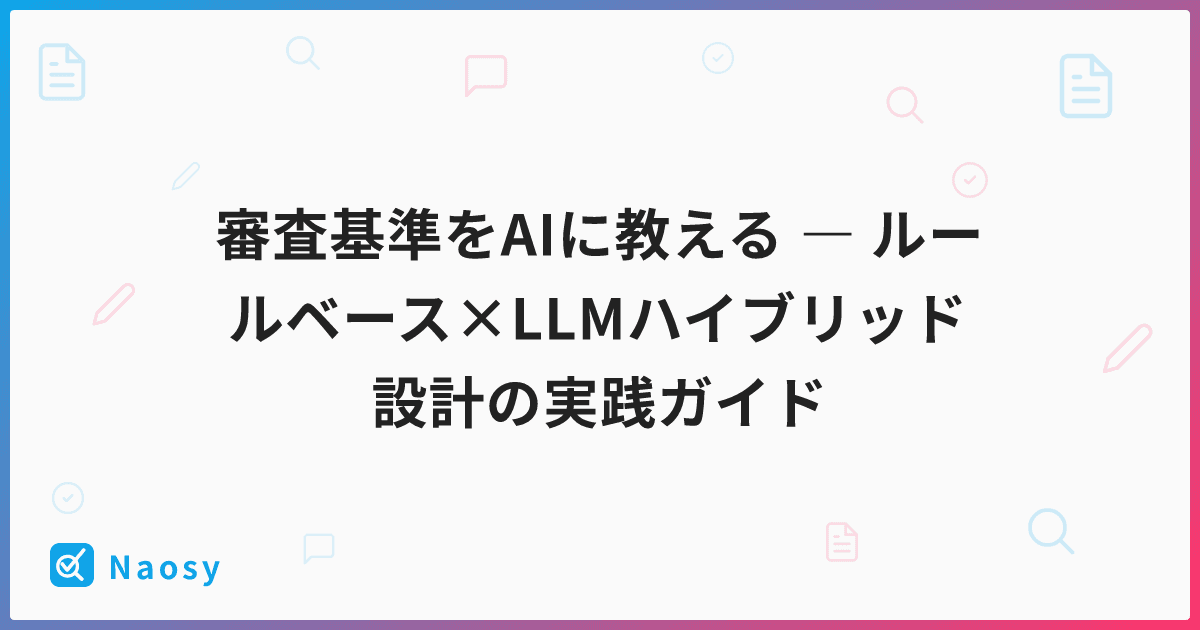 審査基準をAIに教える ― ルールベース×LLMハイブリッド設計の実践ガイド