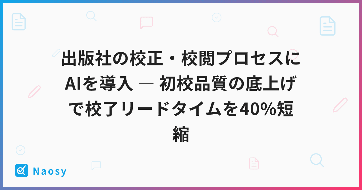出版社の校正・校閲プロセスにAIを導入 ― 初校品質の底上げで校了リードタイムを40%短縮