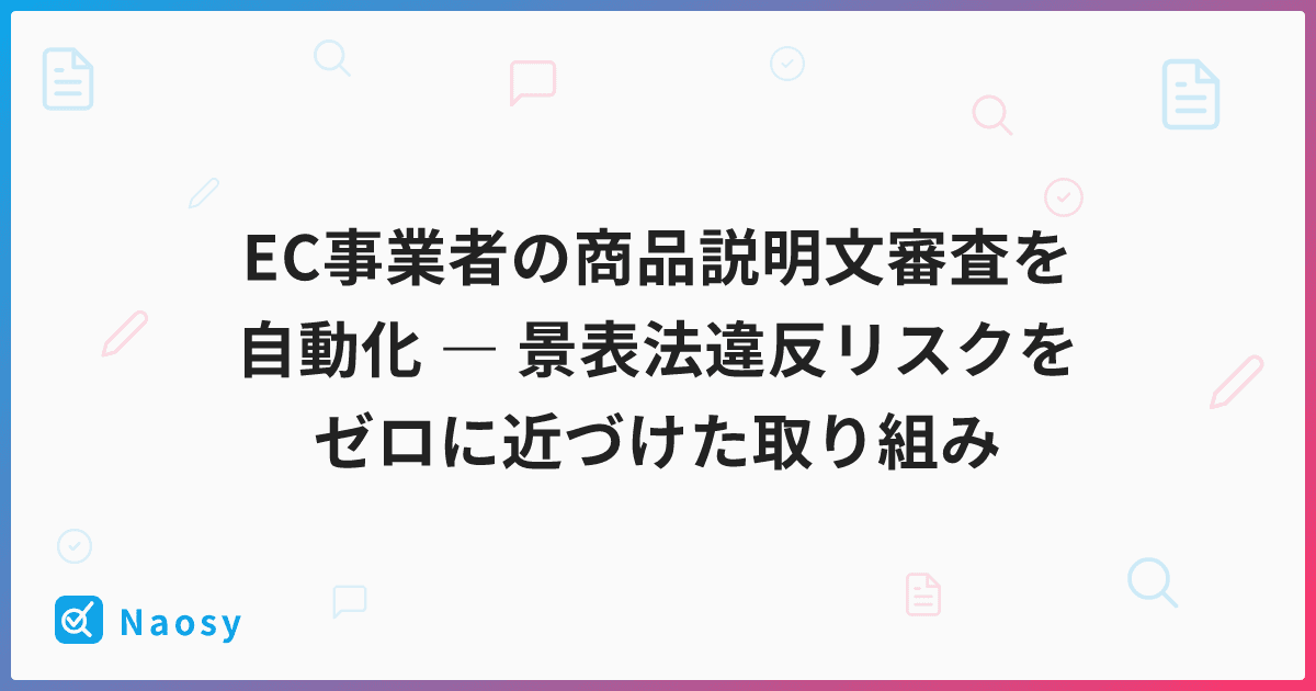 EC事業者の商品説明文審査を自動化 ― 景表法違反リスクをゼロに近づけた取り組み
