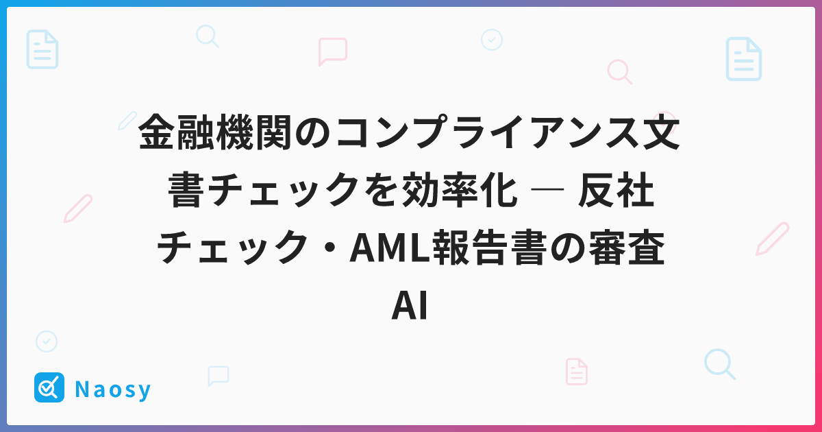 金融機関のコンプライアンス文書チェックを効率化 ― 反社チェック・AML報告書の審査AI